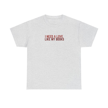 I Need a Love Like My Books T-Shirt | Romantic Bookish Tee | Book Lover Gift | Unisex Cotton Tee